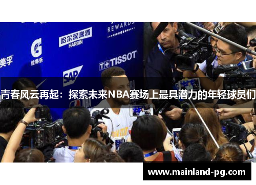 青春风云再起：探索未来NBA赛场上最具潜力的年轻球员们
