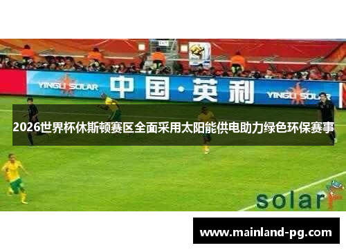 2026世界杯休斯顿赛区全面采用太阳能供电助力绿色环保赛事