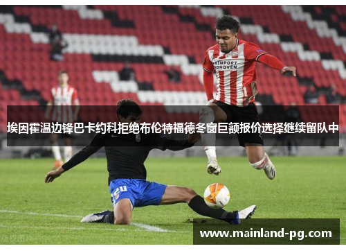 埃因霍温边锋巴卡约科拒绝布伦特福德冬窗巨额报价选择继续留队中